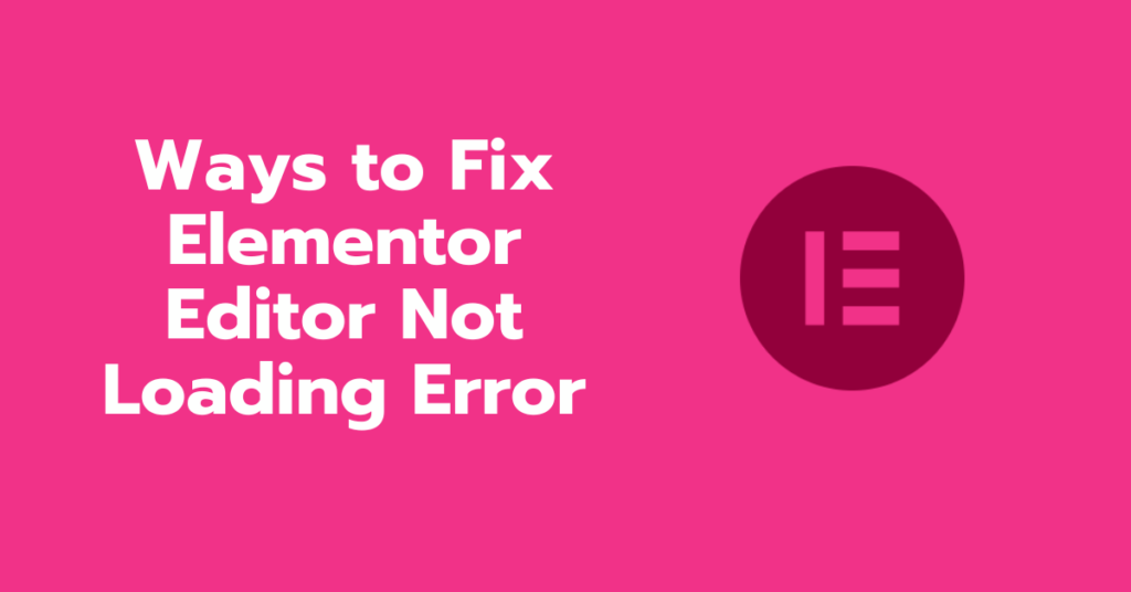 Ways to Fix Elementor Editor Not Loading Error